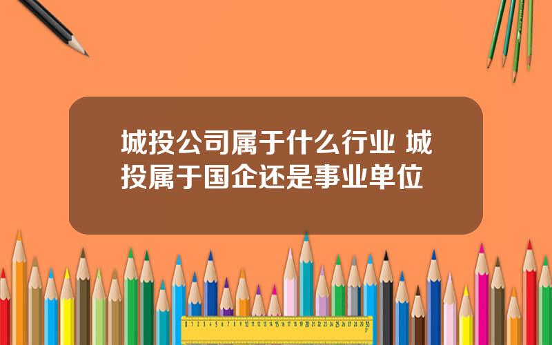 城投公司属于什么行业 城投属于国企还是事业单位